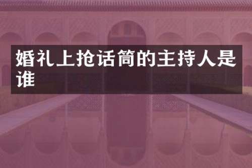 婚礼上抢话筒的主持人是谁