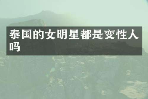 泰国的女明星都是变性人吗