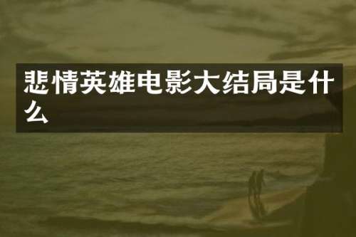悲情英雄电影大结局是什么