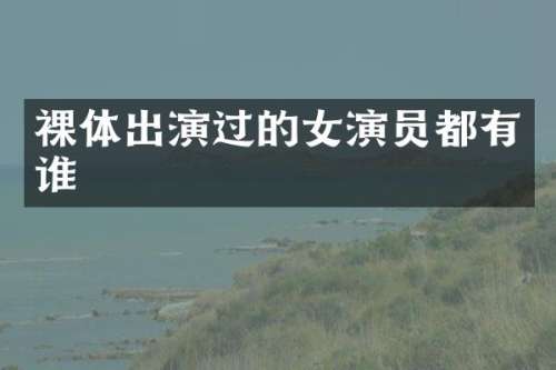 裸体出演过的女演员都有谁