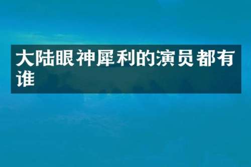 大陆眼神犀利的演员都有谁