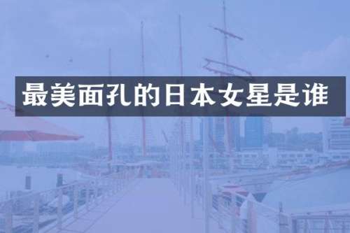 最美面孔的日本女星是谁