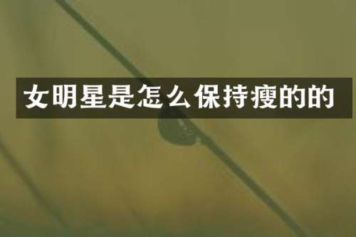 女明星是怎么保持瘦的的