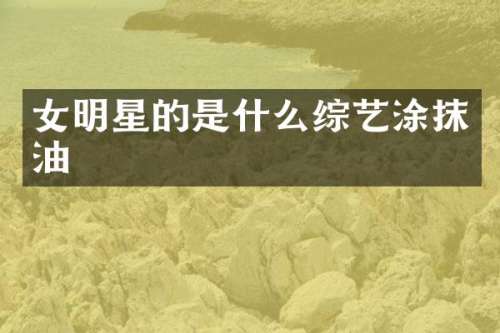 女明星的是什么综艺涂抹油
