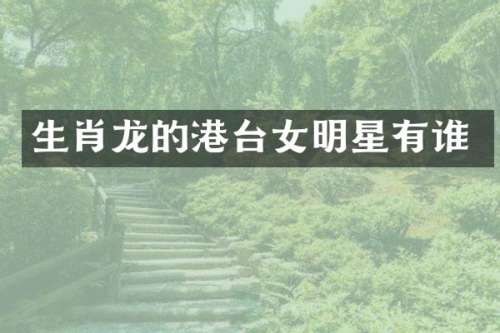 生肖龙的港台女明星有谁
