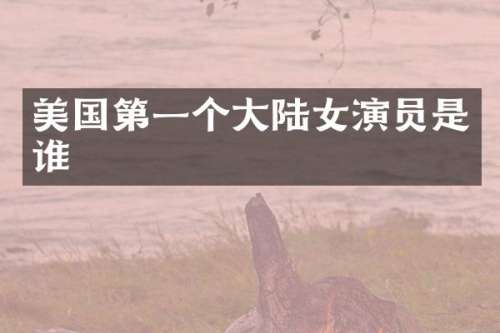 美国第一个大陆女演员是谁