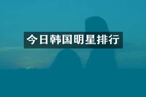 今日韩国明星排行