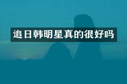 追日韩明星真的很好吗