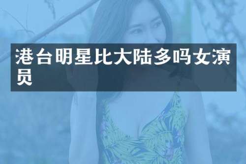 港台明星比大陆多吗女演员