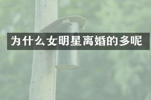 为什么女明星离婚的多呢