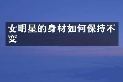 女明星的身材如何保持不变