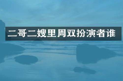 二哥二嫂里周双扮演者谁