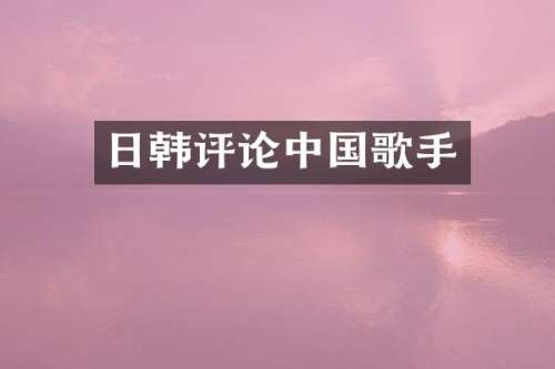 日韩评论中国歌手