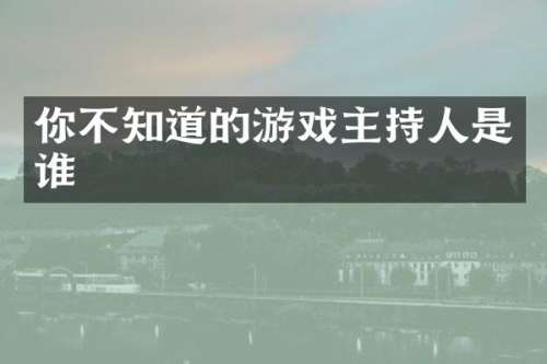 你不知道的游戏主持人是谁