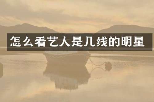 怎么看艺人是几线的明星