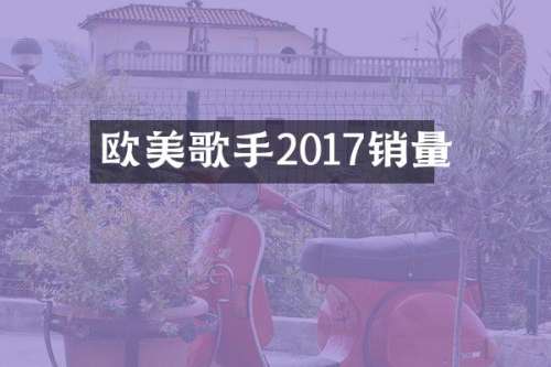 欧美歌手2017销量