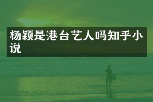 杨颖是港台艺人吗知乎小说