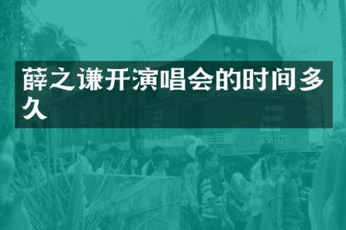 薛之谦开演唱会的时间多久