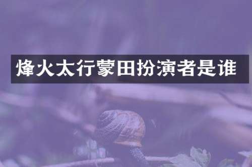 烽火太行蒙田扮演者是谁