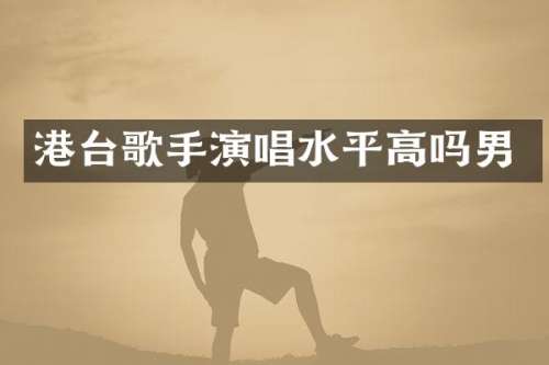 港台歌手演唱水平高吗男