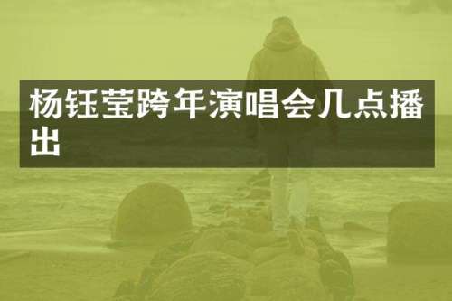 杨钰莹跨年演唱会几点播出