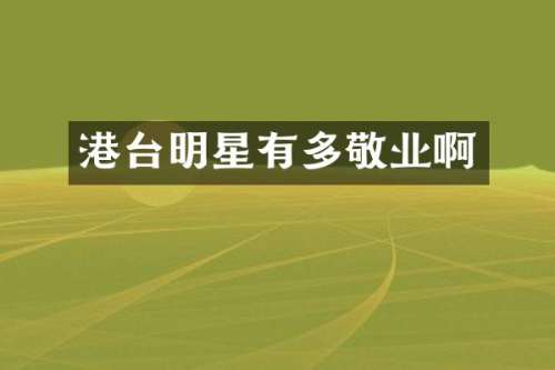 港台明星有多敬业啊