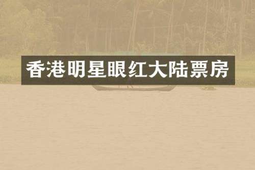 香港明星眼红大陆票房