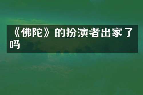 《佛陀》的扮演者出家了吗