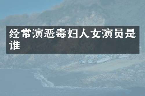 经常演恶毒妇人女演员是谁