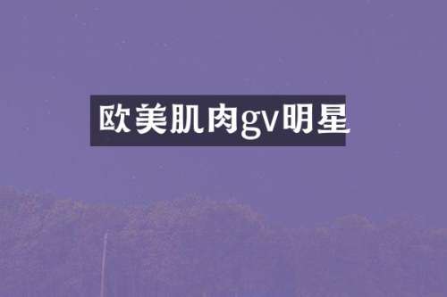 欧美肌肉gv明星