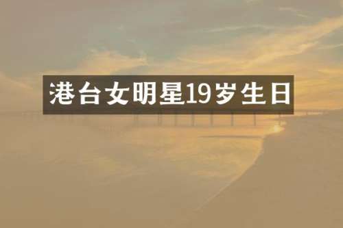 港台女明星19岁生日