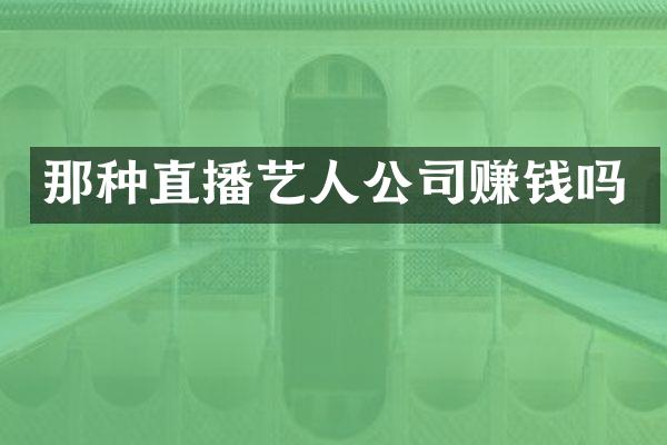 那种直播艺人公司赚钱吗