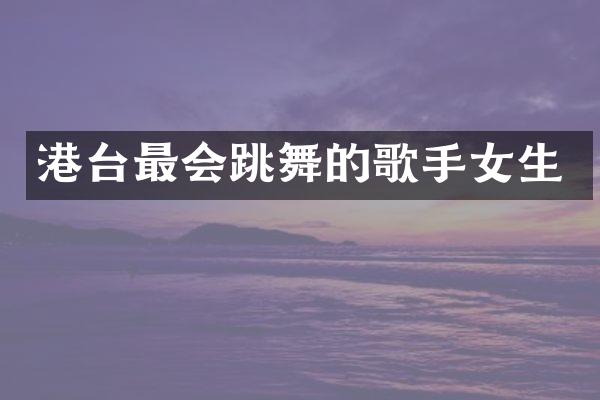 港台最会跳舞的歌手女生
