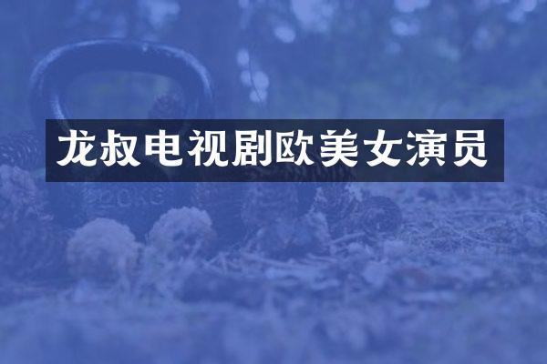 龙叔电视剧欧演员