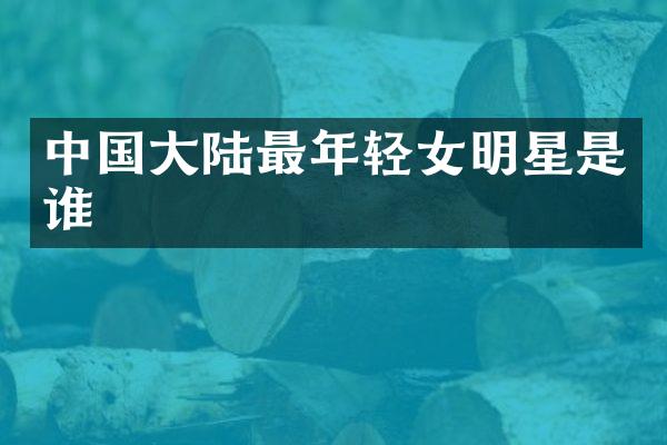 中国大陆最年轻女明星是谁
