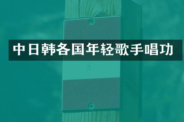 中日韩各国年轻歌手唱功