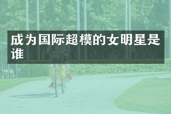 成为国际超模的女明星是谁