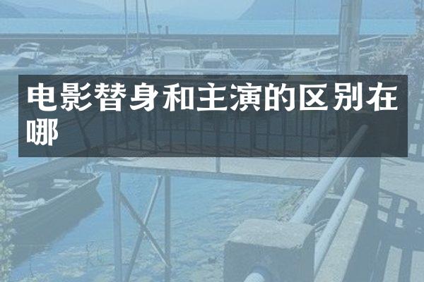 电影替身和主演的区别在哪