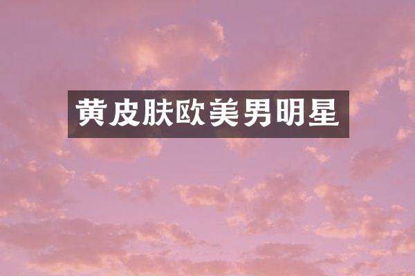 黄皮肤欧美男明星