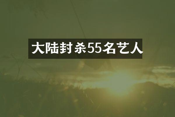 大陆封杀55名艺人