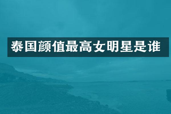 泰国颜值最高女明星是谁