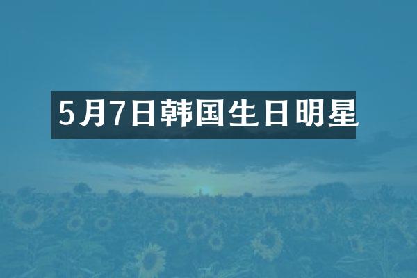 5月7日韩国生日明星