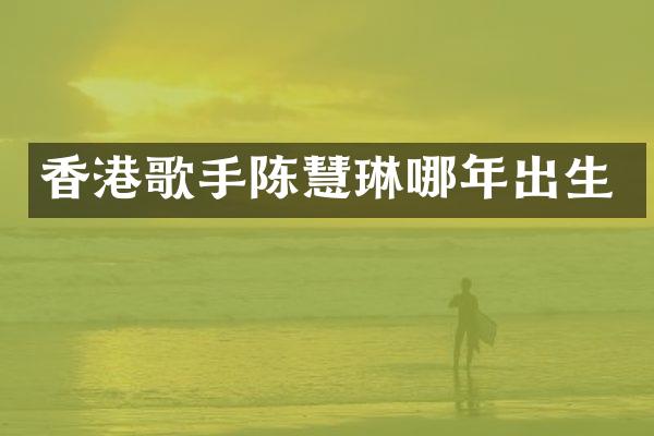 香港歌手陈慧琳哪年出生