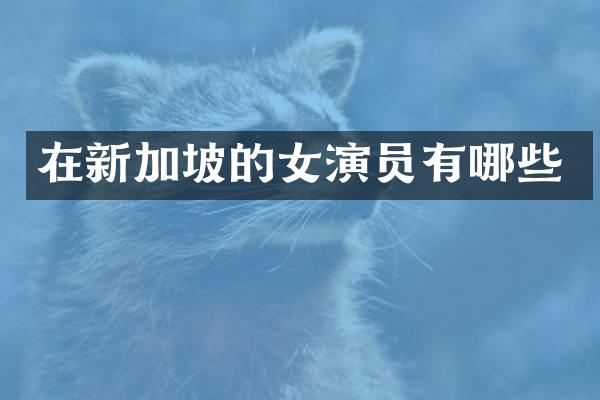 在新加坡的女演员有哪些
