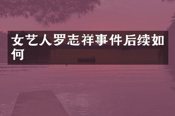 女艺人罗志祥事件后续如何