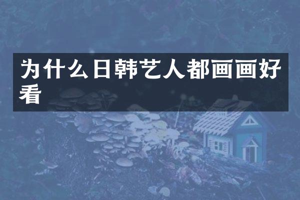 为什么日韩艺人都画画好看
