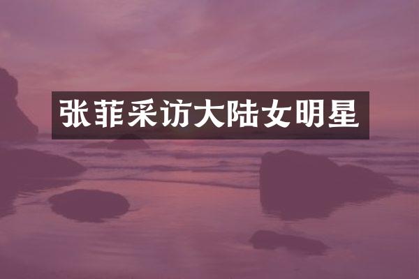 张菲采访大陆女明星