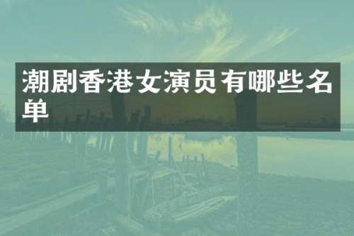 潮剧香港女演员有哪些名单