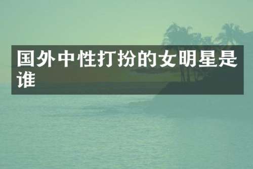 国外中性打扮的女明星是谁