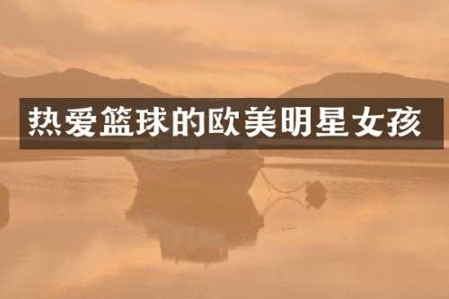 热爱篮球的欧美明星女孩